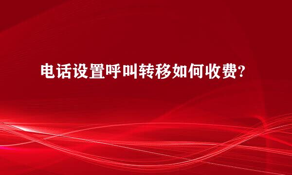 电话设置呼叫转移如何收费?