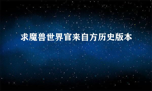 求魔兽世界官来自方历史版本