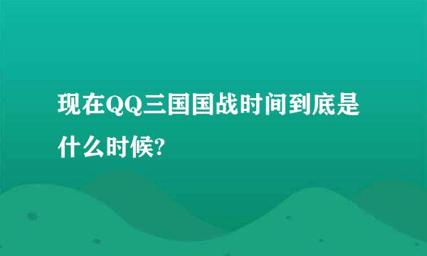 现在QQ三国国战时间到底是什么时候?