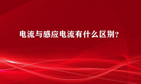 电流与感应电流有什么区别？