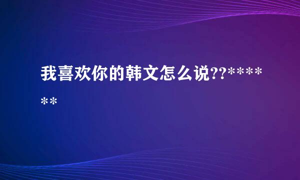 我喜欢你的韩文怎么说??******