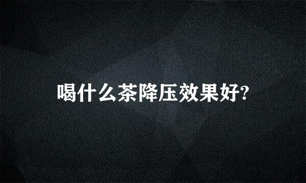 喝什么茶降压效果好?