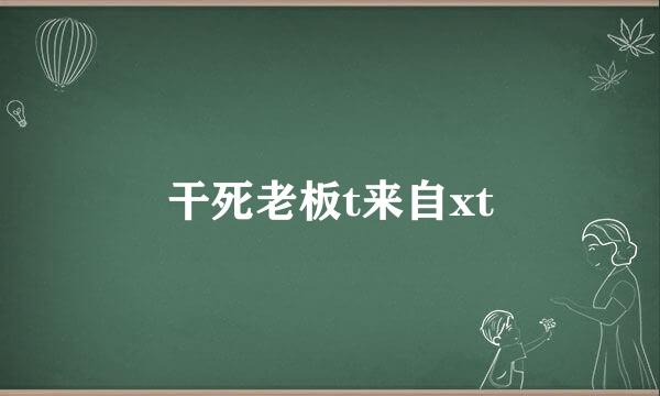 干死老板t来自xt