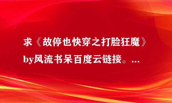 求《故停也快穿之打脸狂魔》by风流书呆百度云链接。未删减版，谢谢