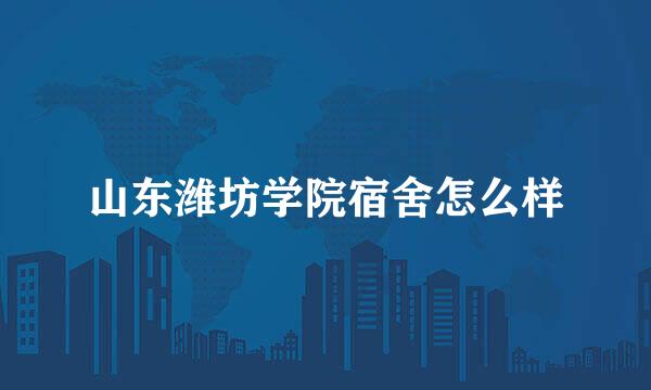 山东潍坊学院宿舍怎么样