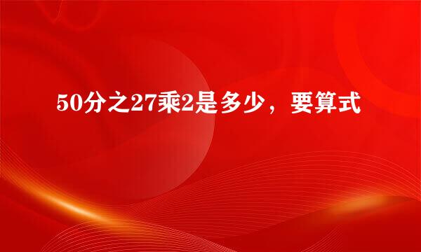 50分之27乘2是多少，要算式