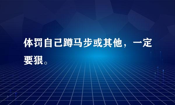 体罚自己蹲马步或其他，一定要狠。