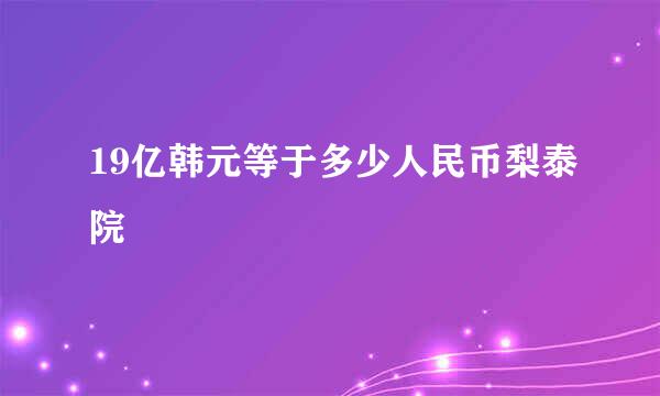 19亿韩元等于多少人民币梨泰院
