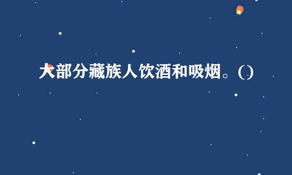 大部分藏族人饮酒和吸烟。()