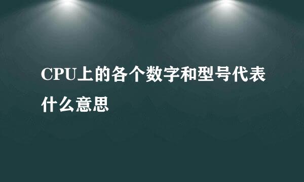 CPU上的各个数字和型号代表什么意思