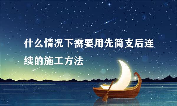 什么情况下需要用先简支后连续的施工方法