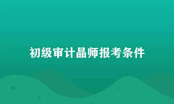 初级审计晶师报考条件