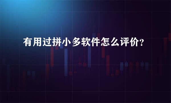 有用过拼小多软件怎么评价？