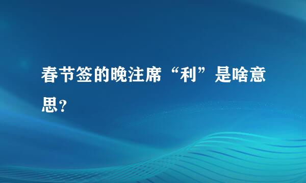 春节签的晚注席“利”是啥意思？