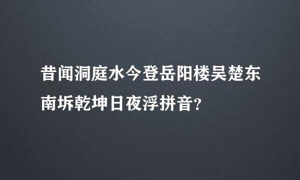 昔闻洞庭水今登岳阳楼吴楚东南坼乾坤日夜浮拼音？