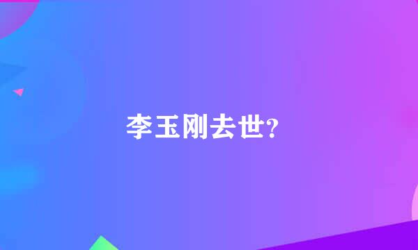 李玉刚去世？