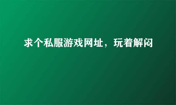 求个私服游戏网址，玩着解闷