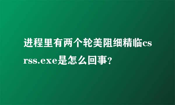 进程里有两个轮美阻细精临csrss.exe是怎么回事？