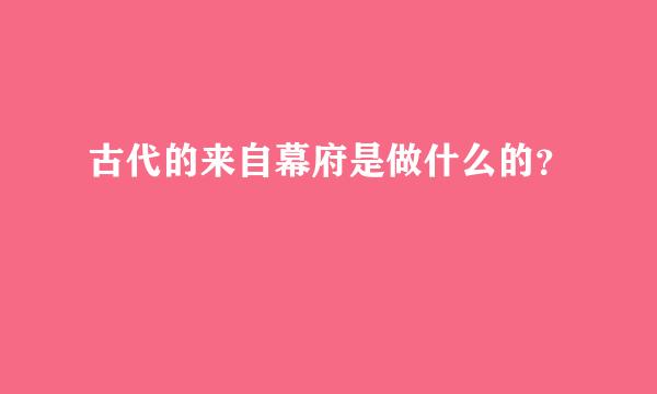 古代的来自幕府是做什么的？