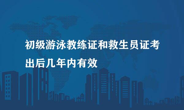 初级游泳教练证和救生员证考出后几年内有效