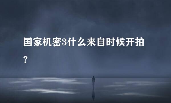国家机密3什么来自时候开拍？