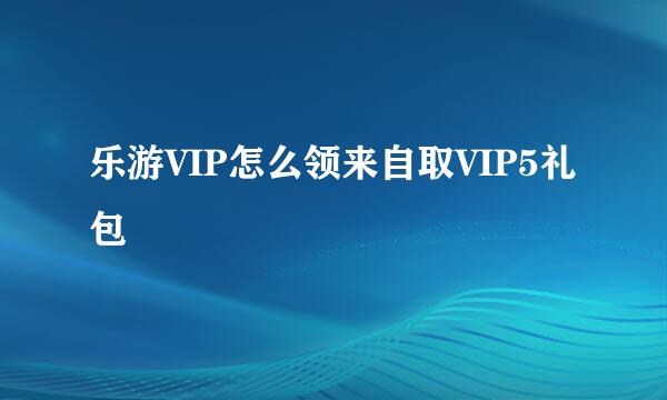 乐游VIP怎么领来自取VIP5礼包