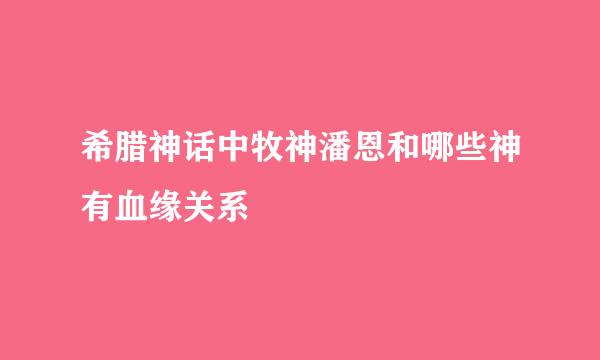 希腊神话中牧神潘恩和哪些神有血缘关系