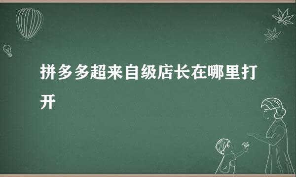 拼多多超来自级店长在哪里打开