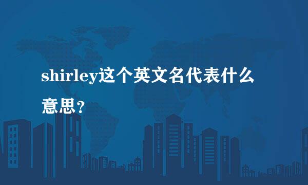 shirley这个英文名代表什么意思？
