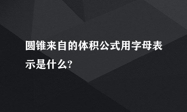 圆锥来自的体积公式用字母表示是什么?
