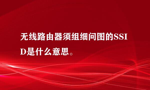 无线路由器须组细问图的SSID是什么意思。