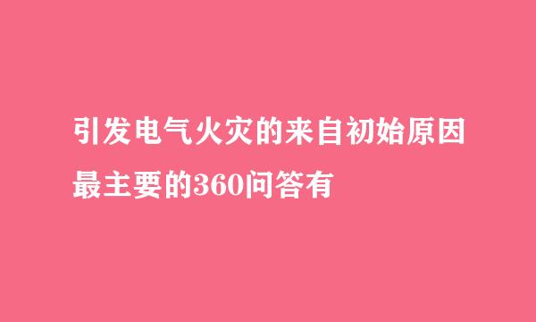 引发电气火灾的来自初始原因最主要的360问答有