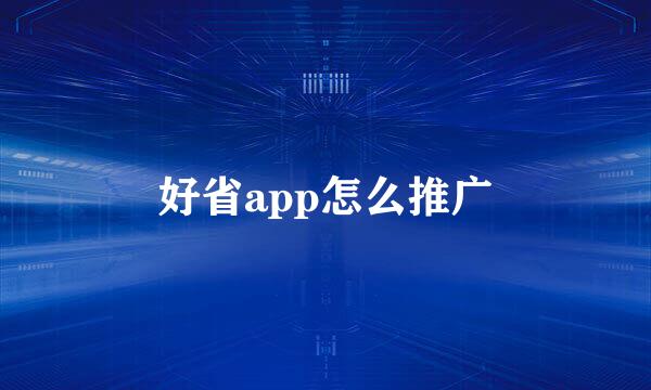 好省app怎么推广