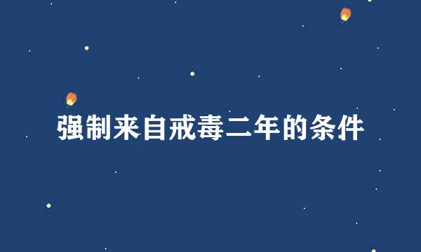 强制来自戒毒二年的条件