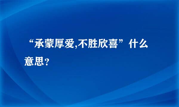 “承蒙厚爱,不胜欣喜”什么意思？