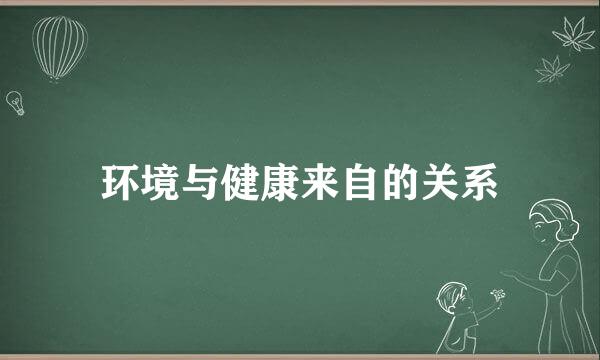环境与健康来自的关系