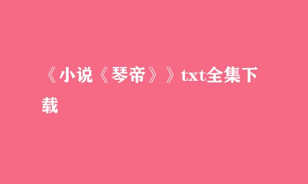 《小说《琴帝》》txt全集下载
