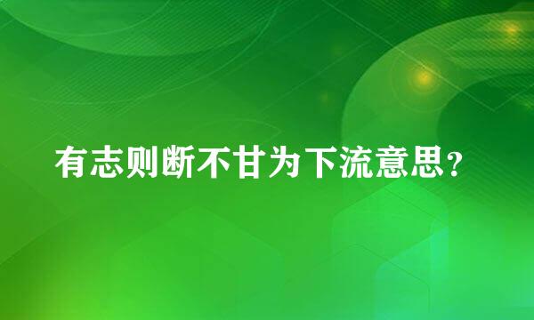 有志则断不甘为下流意思？