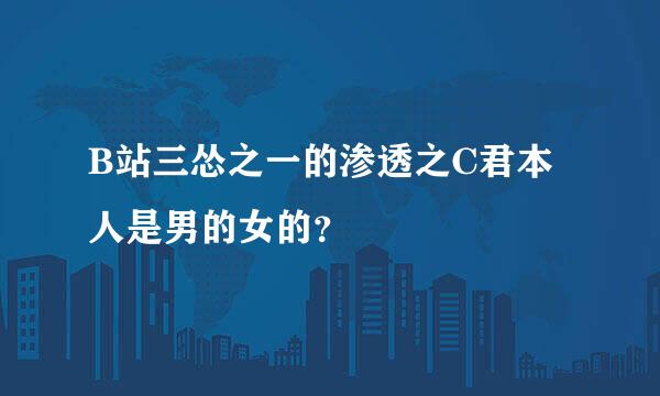 B站三怂之一的渗透之C君本人是男的女的？
