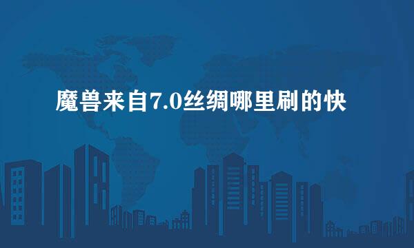 魔兽来自7.0丝绸哪里刷的快