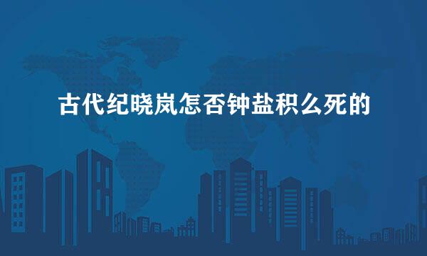 古代纪晓岚怎否钟盐积么死的