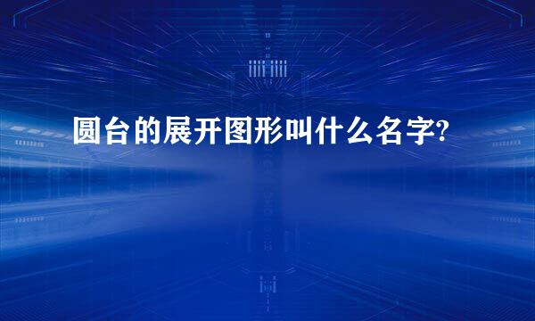 圆台的展开图形叫什么名字?