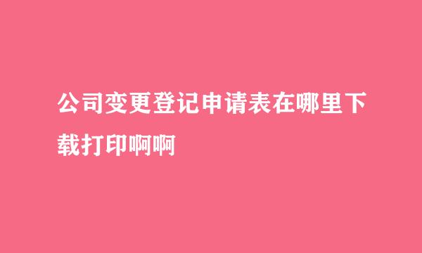 公司变更登记申请表在哪里下载打印啊啊