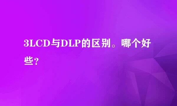 3LCD与DLP的区别。哪个好些？