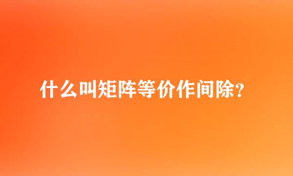 什么叫矩阵等价作间除？