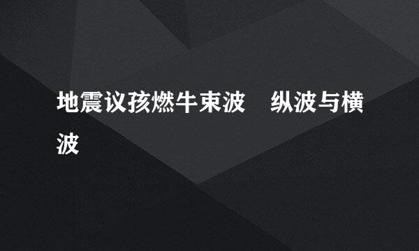 地震议孩燃牛束波 纵波与横波