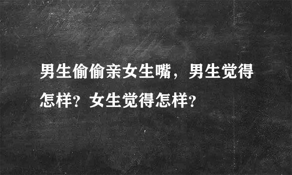 男生偷偷亲女生嘴，男生觉得怎样？女生觉得怎样？