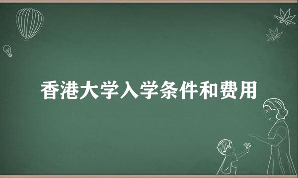 香港大学入学条件和费用