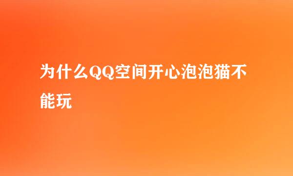 为什么QQ空间开心泡泡猫不能玩