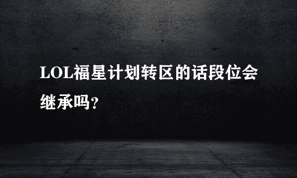 LOL福星计划转区的话段位会继承吗？